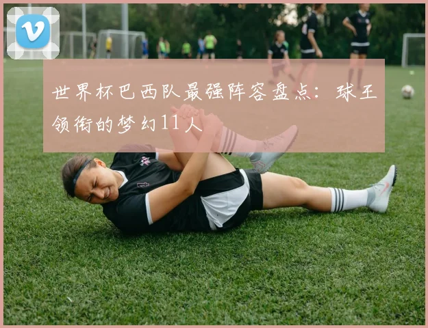 世界杯巴西队最强阵容盘点：球王领衔的梦幻11人