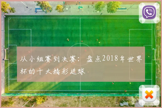 从小组赛到决赛：盘点2018年世界杯的十大精彩进球