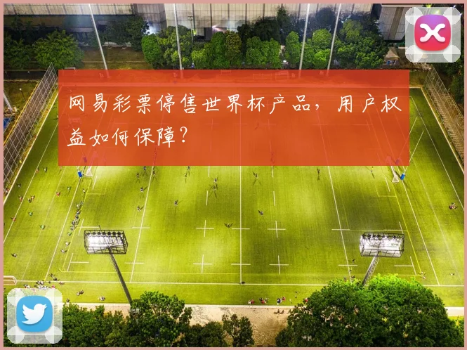 网易彩票停售世界杯产品，用户权益如何保障？