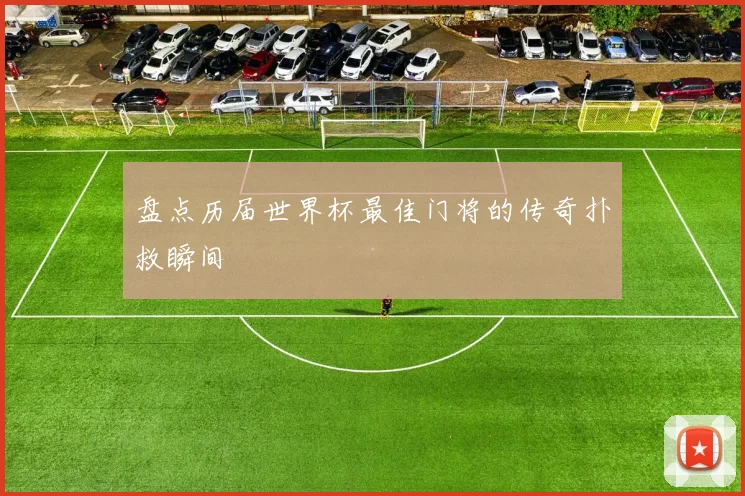 盘点历届世界杯最佳门将的传奇扑救瞬间