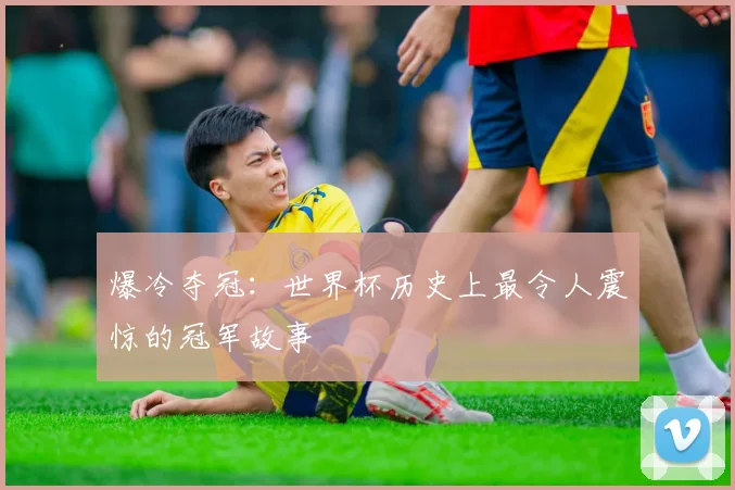 爆冷夺冠：世界杯历史上最令人震惊的冠军故事