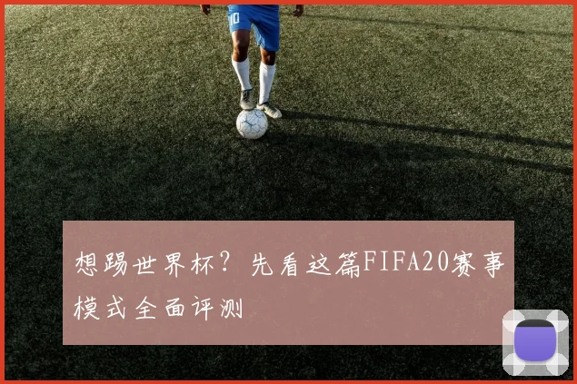想踢世界杯？先看这篇FIFA20赛事模式全面评测