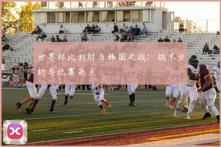 世界杯比利时与韩国之战：战术分析与比赛亮点