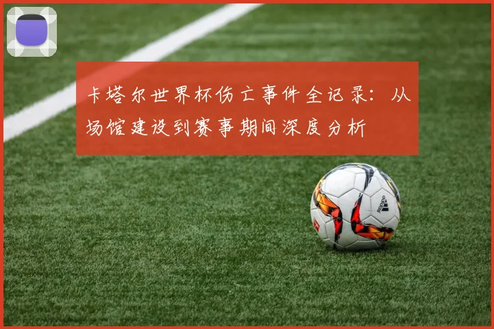卡塔尔世界杯伤亡事件全记录：从场馆建设到赛事期间深度分析