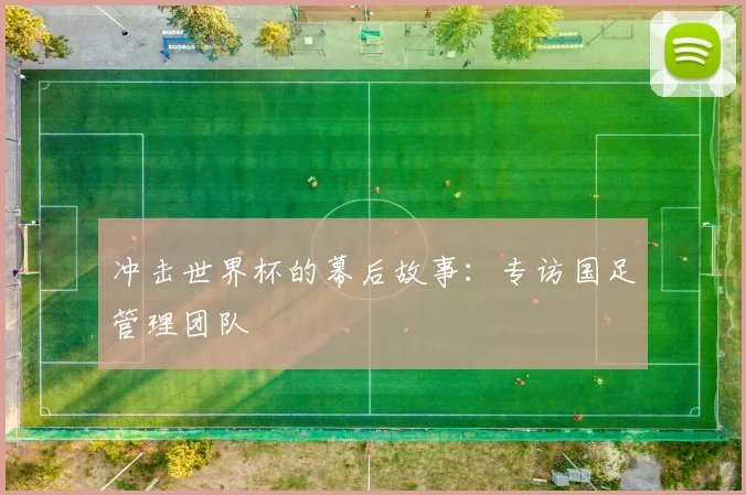 冲击世界杯的幕后故事：专访国足管理团队